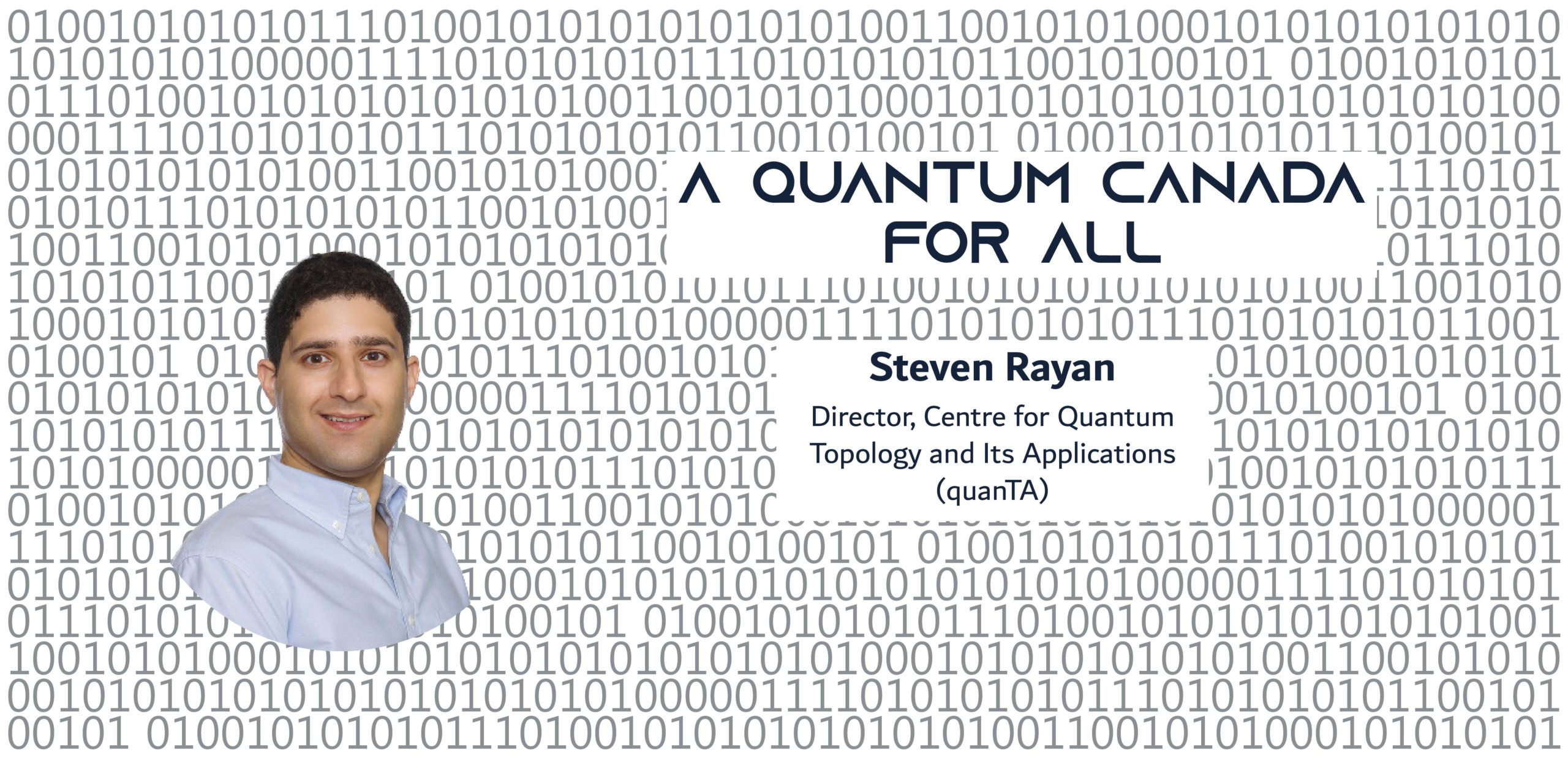 A photo of a man on a background of binary, with the text: A Quantum Canada For All Steven Rayan Director, Centre for Quantum Topology and Its Applications (quanTA) Associate Professor, Mathematics & Statistics, University of Saskatchewan